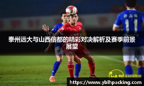 泰州远大与山西信都的精彩对决解析及赛季前景展望