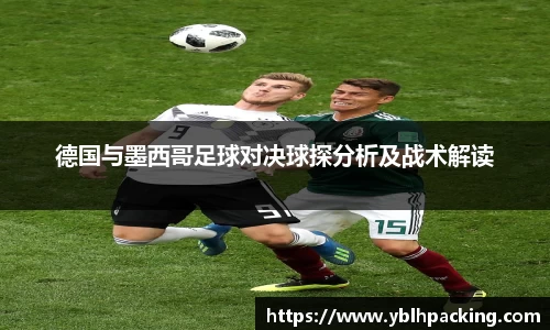 德国与墨西哥足球对决球探分析及战术解读