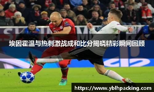 埃因霍温与热刺激战成和比分揭晓精彩瞬间回顾
